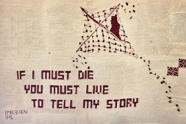 Panel s riječima Refaata Alareeraa "If I must die, you must live to tell my story" — tatreez vez, Seren, Ramallah, Gaza Genocide Tapestry.